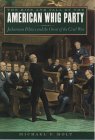 The Rise and Fall of the American Whig Party : Jacksonian Politics and the Onset of the Civil War [Click for larger image]