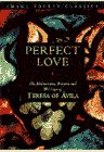 Perfect Love : The Meditations, Prayers, and Writings of Teresa of Avila [Click for larger image]