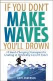 If You Don't Make Waves, You'll Drown : 10 Hard-charging Strategies for Leading in Politically Correct Times [Click for larger image]