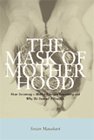 Mask of Motherhood : How Becoming a Mother Changes Everything and Why We Pretend It Doesn't [Click for larger image]