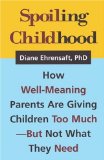 Spoiling Childhood : How Well-Meaning Parents Are Giving Children Too Much-But Not What They Need [Click for larger image]
