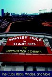 Wrigley Field : The Unauthorized Biography [Click for larger image]