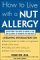 How to Live With a Nut Allergy : Everything You Need to Know If You Are Allergic to Peanuts or Tree Nuts cover