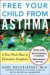 Free Your Child from Asthma : A Four-week Plan to Eliminate Symptoms cover