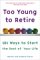 Too Young to Retire : 101 Ways to Start the Rest of Your Life cover