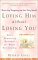 Loving Him Without Losing You : How to Stop Disappearing and Start Being Yourself cover