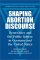 Shaping Abortion Discourse : Democracy and the Public Sphere in Germany and the United States cover