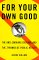 For Your Own Good : The Anti-Smoking Crusade and the Tyranny of Public Health cover