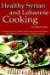 Healthy Syrian and Lebanese Cooking : A Culinary Trip To The Land Of Bible History- Syria and Lebanon cover