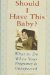 Should I Have This Baby? : What to Do When Your Pregnancy Is Unexpected cover