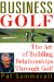 Business Golf : The Art of Building Relationships Through Golf cover