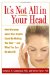 It's Not All In Your Head : How Worrying About Your Health Could Be Making You Sic--And What You Can Do About It cover