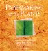 Papermaking With Plants : Creative Recipes and Projects Using Herbs, Flowers, Grasses, and Leaves cover