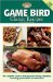 Game Bird Classic Recipes : The Complete Guide To Dressing And Cooking Gamebirds, Including Upland Birds And Waterfowl cover