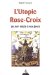 L'utopie Rose-Croix Du XVIIe Siecle a Nos Jours cover
