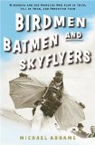 Birdmen, Batmen, And Skyflyers : Wingsuits And the Pioneers Who Flew in Them, Fell in Them, And Perfected Them [Click for larger image]