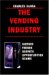 The Vending Industry : History, Trends, Secrets, Opportunities, Scams cover