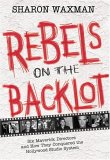 Rebels On the Backlot : Six Maverick Directors and How They Conquered the Hollywood Studio System [Click for larger image]