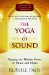 The Yoga of Sound : Tapping The Hidden Power Of Music And Chant cover