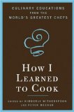 How I Learned to Cook : Culinary Educations from the World's Greatest Chefs [Click for larger image]