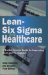 Lean-Six Sigma For Healthcare : A Senior Leader Guide To Improving Cost And Throughput cover