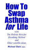 How to Swap Asthma for Life : With the Holistic Buteyko Breathing Method and Other Sensible Ideas [Click for larger image]