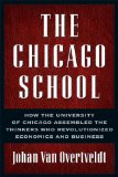 The Chicago School : How the University of Chicago Assembled the Thinkers Who Revolutionized Economics and Business [Click for larger image]