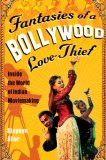 Fantasies of a Bollywood Love Thief : Inside the World of Indian Moviemaking [Click for larger image]