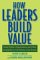 How Leaders Build Value : Using People, Organization And Other Intangibles to Get Bottom-line Results cover