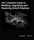 The Complete Guide to Customizing, Modding, Upgrading and Repairing Airsoft Replicas [Click for larger image]