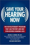 Save Your Hearing Now : The Revolutionary Program That Can Prevent and May Even Reverse Hearing Loss [Click for larger image]