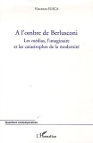 A L'ombre De Berlusconi : Les Medias, L'imaginaire Et Les Catastrophes De La Modernite [Click for larger image]