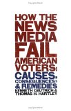 How the News Media Fail American Voters : Causes, Consequences, and Remedies [Click for larger image]