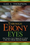 Through Ebony Eyes : What Teachers Need to Know but Are Afraid to Ask About African American Students [Click for larger image]