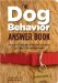 The Dog Behavior Answer Book : Practical Insights & Proven Solutions for Your Canine Questions cover