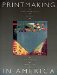 Printmaking in America : Collaborative Prints and Presses, 1960-1990 cover