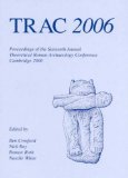 TRAC 2006 : Proceedings of the Sixteenth Annual Theoretical Roman Archaeology Conference Which Took Place at the University of Cambridge 24-25 March 2006 [Click for larger image]