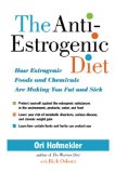 The Anti-Estrogenic Diet : How Estrogenic Foods and Chemicals Are Making You Fat and Sick [Click for larger image]