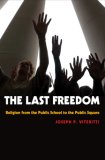 The Last Freedom : Religion From the Public School to Public Square [Click for larger image]