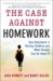 The Case Against Homework : How Homework Is Hurting Children and What Parents Can Do About It cover