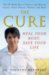 The Cure : Heal Your Body, Save Your Life cover