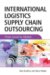 International Logistics And Supply Chain Outsourcing : From Local to Global cover