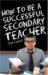 How to Be a Successful Secondary Teacher cover
