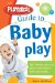 The Playskool Guide to Baby Play : More Than 300 Games and Activities to Play and Learn with Your Baby cover