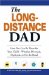 The Long-Distance Dad : How You Can Be There for Your Child-Whether Divorced, Deployed, or On-the-Road cover