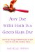 Any Day With Hair Is a Good Hair Day : How to Get Throught Cancer and Get on With Your Life (Trust Me, I've Been There) cover
