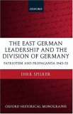 The East German Leadership And the Division of Germany : Patriotism And Propaganda 1945-1953 [Click for larger image]