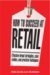 How to Succeed at Retail : Winning Case Studies and Strategies for Retailers and Brands cover