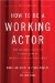 How to Be a Working Actor : The Insider's Guide to Finding Jobs in Theater, Film, and Television cover