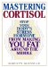 Mastering Cortisol : Stop Your Body's Stress Hormone from Making You Fat Around the Middle cover